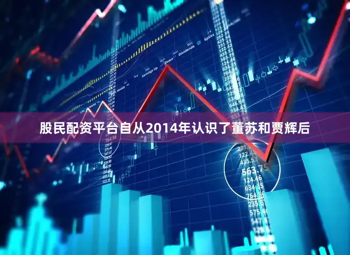 股民配资平台　　自从2014年认识了董苏和贾辉后