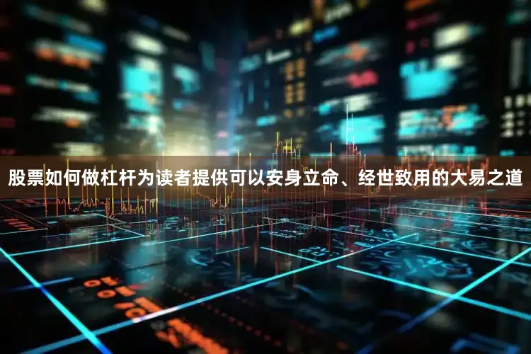 股票如何做杠杆为读者提供可以安身立命、经世致用的大易之道