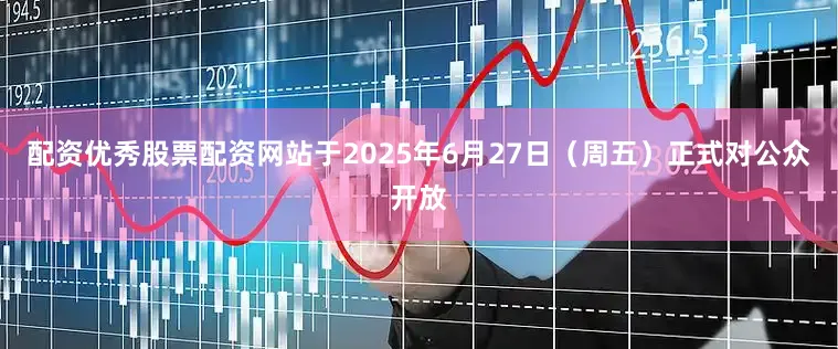 配资优秀股票配资网站于2025年6月27日（周五）正式对公众开放