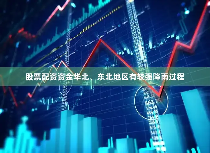 股票配资资金华北、东北地区有较强降雨过程