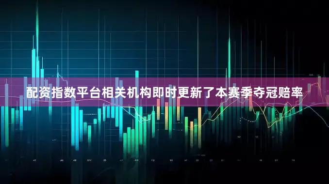 配资指数平台相关机构即时更新了本赛季夺冠赔率