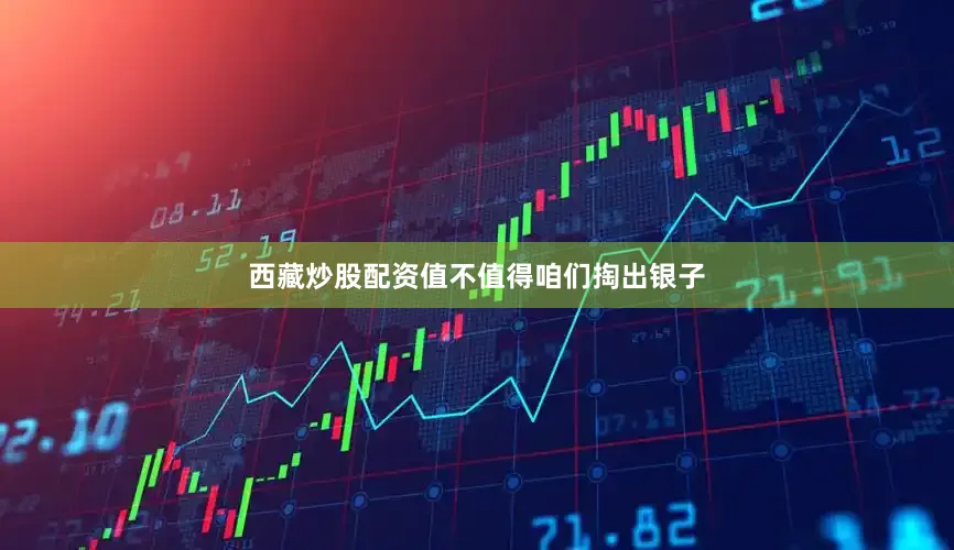 西藏炒股配资值不值得咱们掏出银子