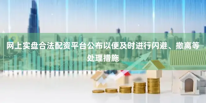 网上实盘合法配资平台公布以便及时进行闪避、撤离等处理措施