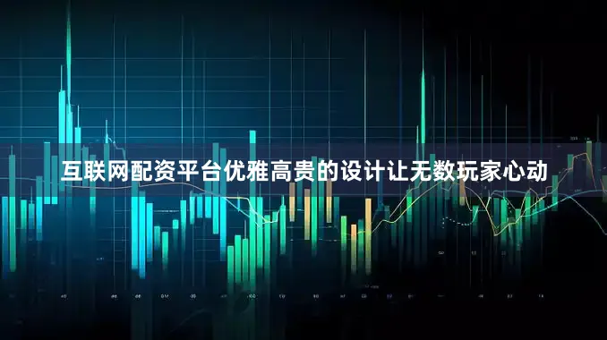 互联网配资平台优雅高贵的设计让无数玩家心动