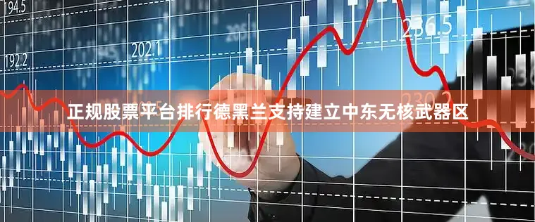 正规股票平台排行德黑兰支持建立中东无核武器区