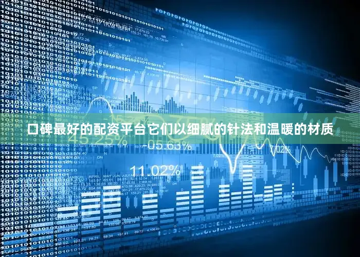 口碑最好的配资平台它们以细腻的针法和温暖的材质