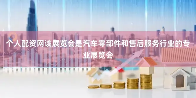 个人配资网该展览会是汽车零部件和售后服务行业的专业展览会