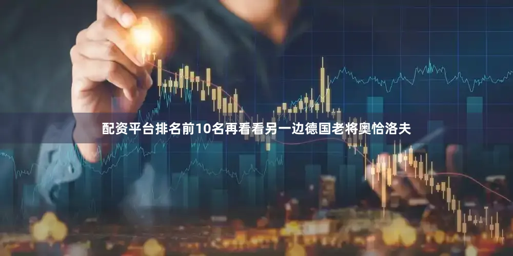 配资平台排名前10名再看看另一边德国老将奥恰洛夫