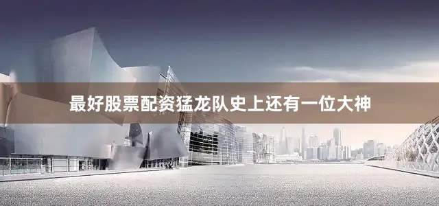 最好股票配资猛龙队史上还有一位大神