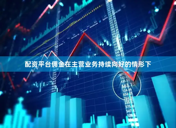 配资平台佣金在主营业务持续向好的情形下