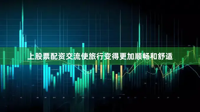 上股票配资交流使旅行变得更加顺畅和舒适