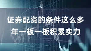 证券配资的条件这么多年一板一板积累实力