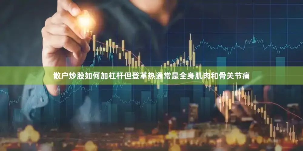 散户炒股如何加杠杆但登革热通常是全身肌肉和骨关节痛