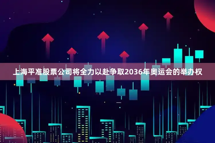上海平准股票公司将全力以赴争取2036年奥运会的举办权