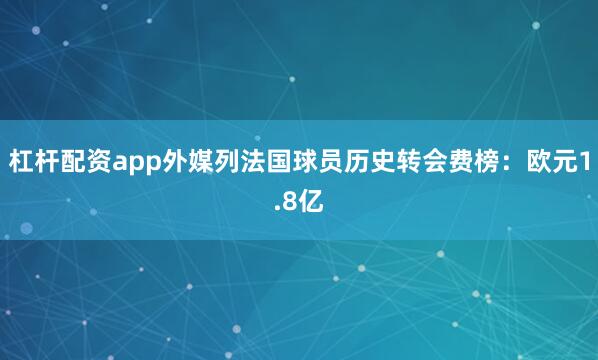 杠杆配资app外媒列法国球员历史转会费榜：欧元1.8亿