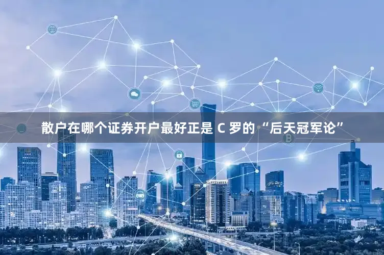 散户在哪个证券开户最好正是 C 罗的 “后天冠军论”