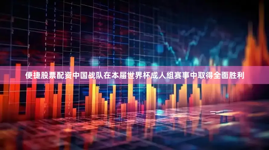 便捷股票配资中国战队在本届世界杯成人组赛事中取得全面胜利