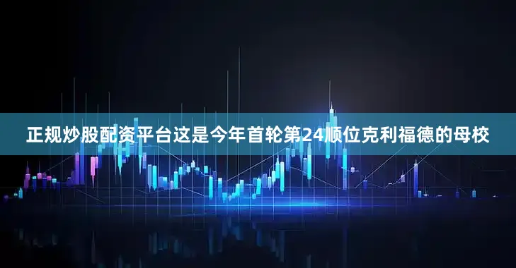 正规炒股配资平台这是今年首轮第24顺位克利福德的母校