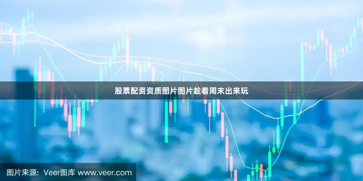 股票配资资质图片图片趁着周末出来玩