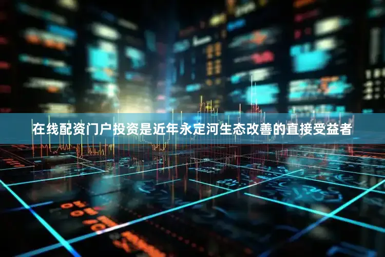 在线配资门户投资是近年永定河生态改善的直接受益者