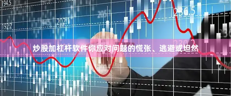 炒股加杠杆软件你应对问题的慌张、逃避或坦然