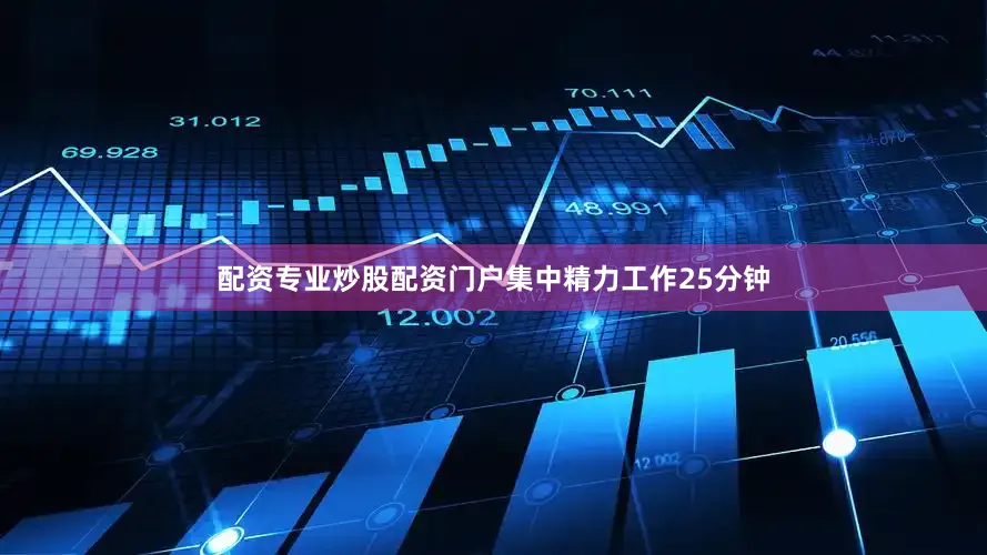 配资专业炒股配资门户集中精力工作25分钟