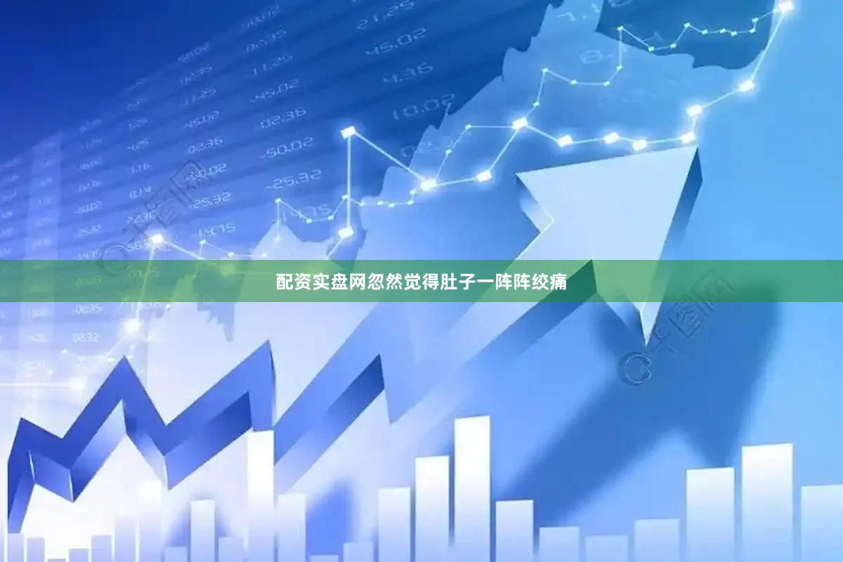 配资实盘网忽然觉得肚子一阵阵绞痛