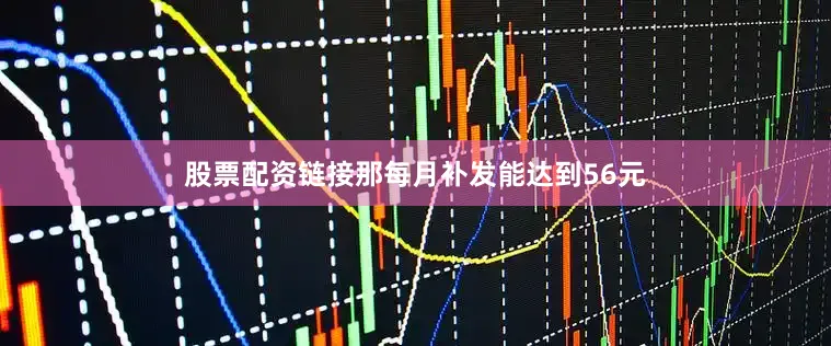 股票配资链接那每月补发能达到56元