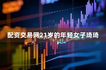 配资交易网21岁的年轻女子琦琦