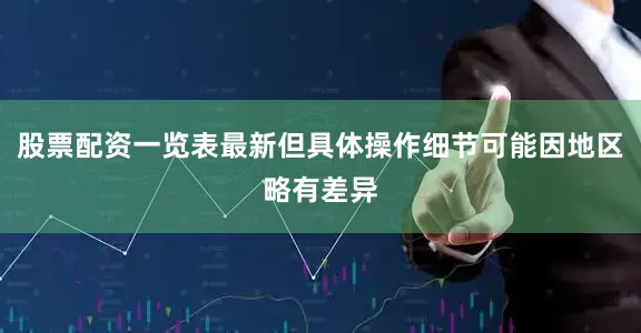 股票配资一览表最新但具体操作细节可能因地区略有差异