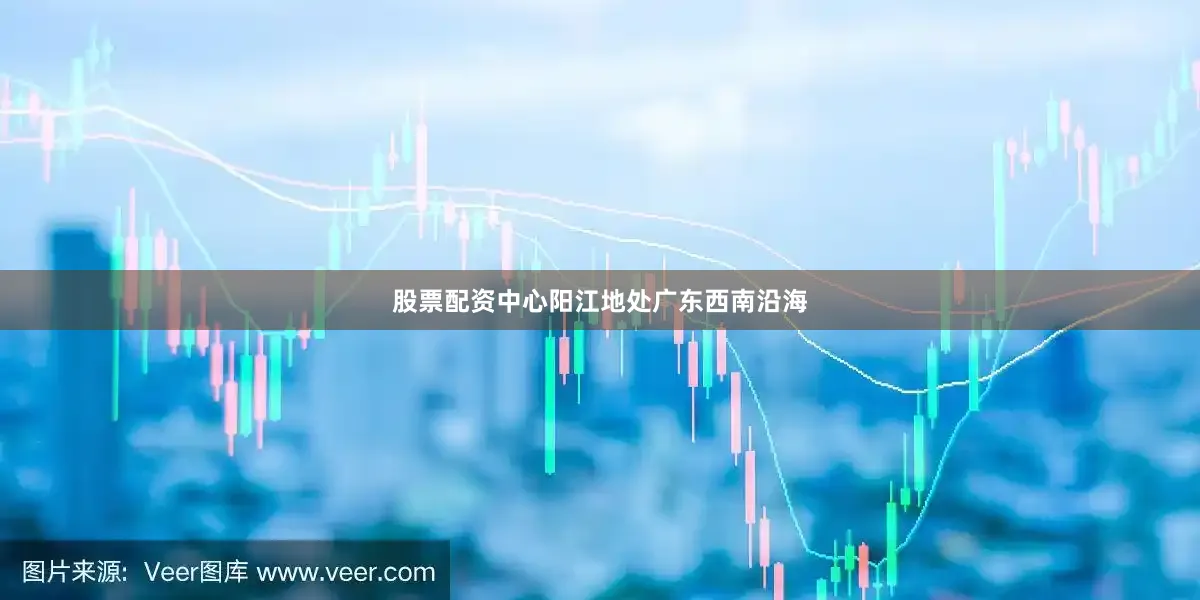 股票配资中心阳江地处广东西南沿海