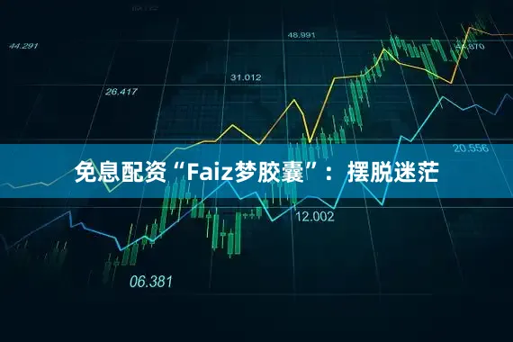 免息配资“Faiz梦胶囊”：摆脱迷茫