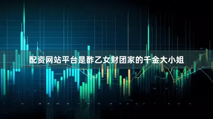 配资网站平台是酢乙女财团家的千金大小姐