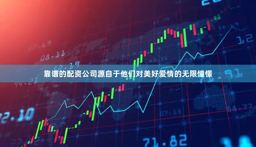 靠谱的配资公司源自于他们对美好爱情的无限憧憬