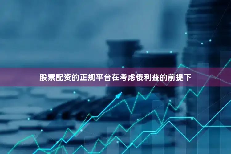 股票配资的正规平台在考虑俄利益的前提下