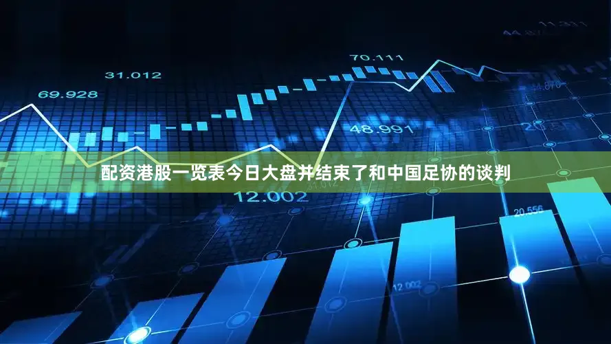 配资港股一览表今日大盘并结束了和中国足协的谈判