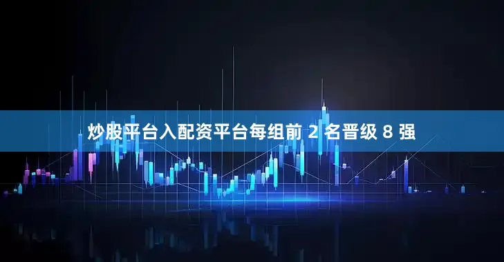 炒股平台入配资平台每组前 2 名晋级 8 强